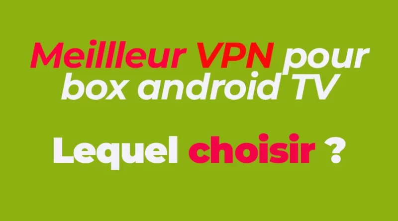 Meilleur choix de VPN pour boitier Android TV